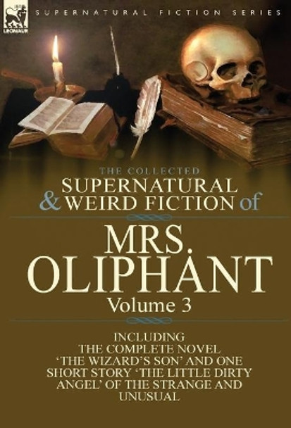 The Collected Supernatural and Weird Fiction of Mrs Oliphant: Volume 3-The Complete Novel 'The Wizard's Son' and One Short Story 'The Little Dirty Ang 9781782823735