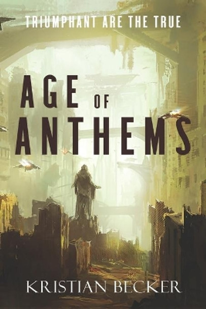 Age of Anthems: Triumphant Are The True Kristian Becker 9781925959512