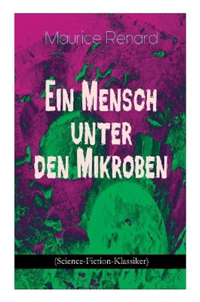 Ein Mensch unter den Mikroben (Science-Fiction-Klassiker): One of the First Locked-Room Mystery Crime Novel Featuring the Young Journalist and Amateur Detective Joseph Rouletabille Maurice Renard 9788026887799