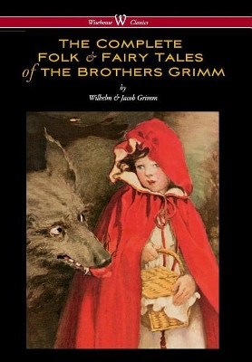 Complete Folk & Fairy Tales of the Brothers Grimm (Wisehouse Classics - The Complete and Authoritative Edition) by Wilhelm Grimm