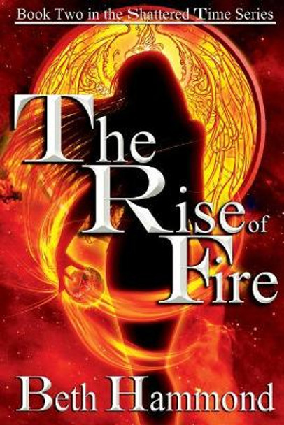 The Rise of Fire: Book Two in the Shattered Time Series Beth Hammond 9781973810575