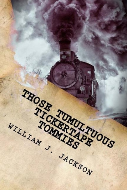 Those Tumultuous Tickertape Tommies: A Junior Novel of Steampunk Intrigue William J Jackson 9781976395864