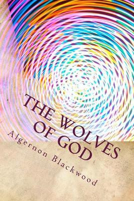 The Wolves of God Algernon Blackwood 9781983602726