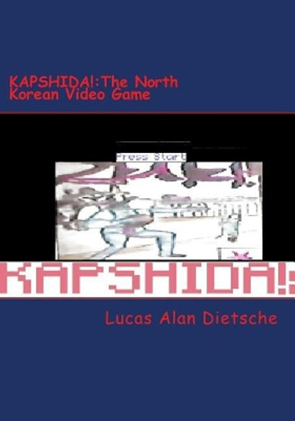 Kapshida: The North Korean Video Game Lucas Alan Dietsche 9781976573446