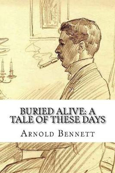 Buried Alive: A Tale of These Days Arnold Bennett 9781985197725