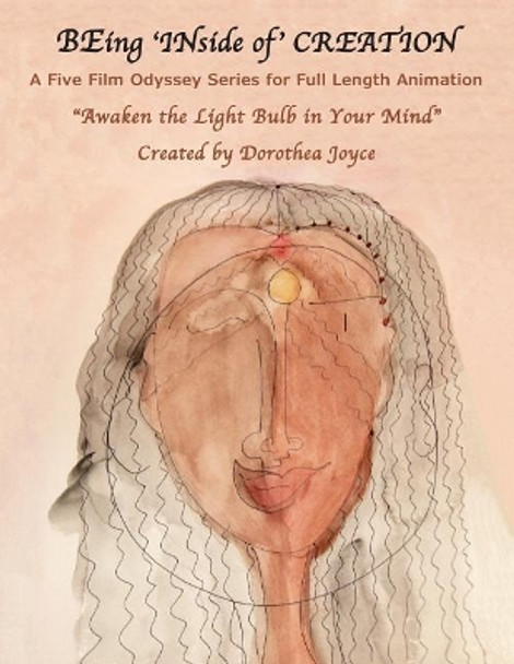 Being 'inside Of' Creation: A Five Film Odyssey Series for Full Length Animation Dorothea Joyce 9781983956256