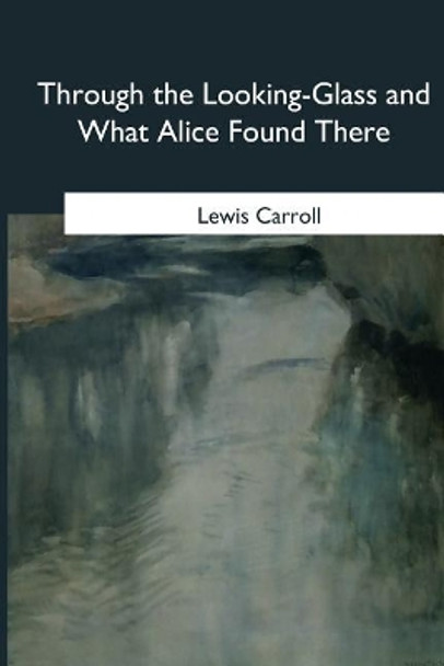 Through the Looking-Glass and What Alice Found There Lewis Carroll 9781985386570