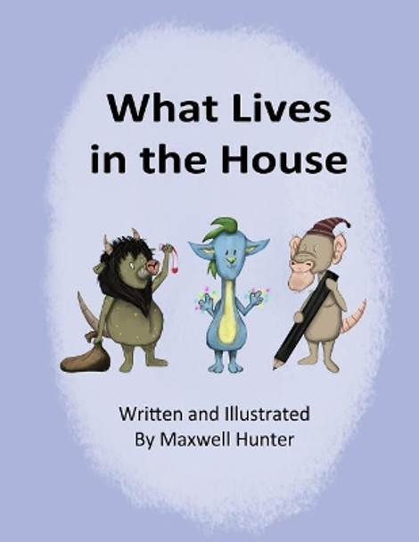 What Lives in the House Maxwell Hunter 9781985684829