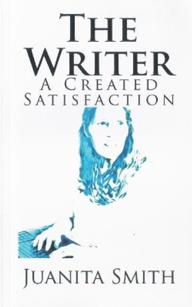 The Writer: A Created Satisfaction Juanita Smith 9781984226303