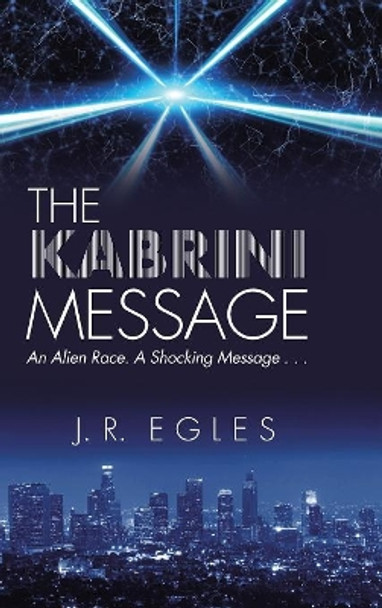 The Kabrini Message: An Alien Race. a Shocking Message . . . J R Egles 9781982209858