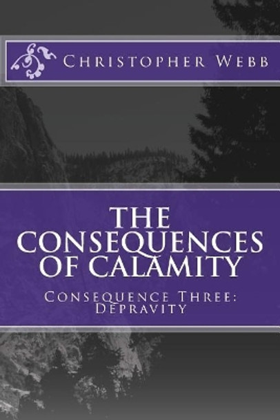 The Consequences of Calamity: Consequence Three: Depravity Christopher Webb 9781983447716