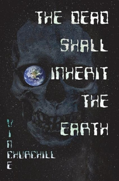 The Dead Shall Inherit The Earth Vince Churchill 9781988837161