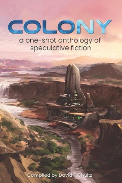 Colony: A one-shot anthology of speculative fiction David F Shultz 9781999403942