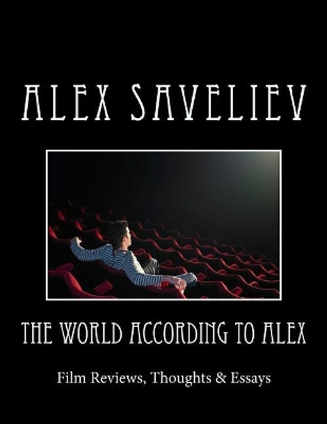 The World According to Alex: Film Reviews, Thoughts & Essays Alex Saveliev 9781987659887