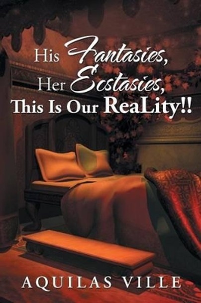 His Fantasies, Her Ecstasies, This Is Our Reality!! Aquilas Ville 9781504982665