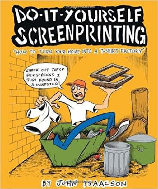 Diy Screenprinting: How to Turn Your Home into a T-Shirt Factory John Isaacson 9780977055746