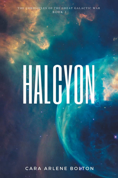 Halcyon: The Chronicles of the Great Galactic War Cara Arlene Bolton 9781662453113