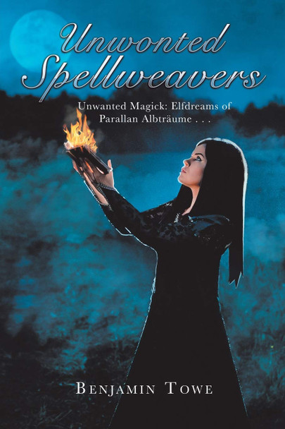 Unwonted Spellweavers: Unwanted Magick: Elfdreams of Parallan Albtraume . . . Benjamin Towe 9781546220343