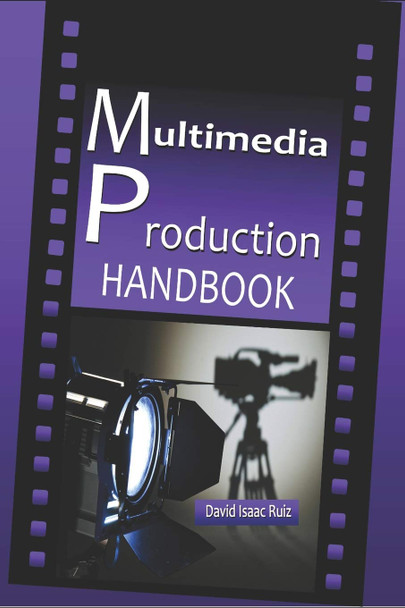 Multimedia Production Handbook: From the idea to the remake: Theater, Radio, Filming, Television, Internet and more. Ediciones Promonet 9781981022243