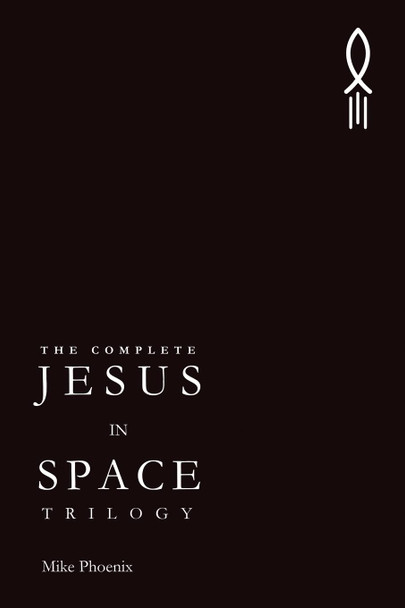 The Complete Jesus in Space Trilogy Mike Phoenix 9781481809511