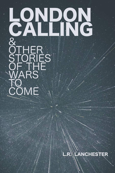 London Calling & Other Stories of the Wars to Come R Lanchester 9781672440882