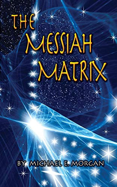 The Messiah Matrix Michael E Morgan 9780990313304