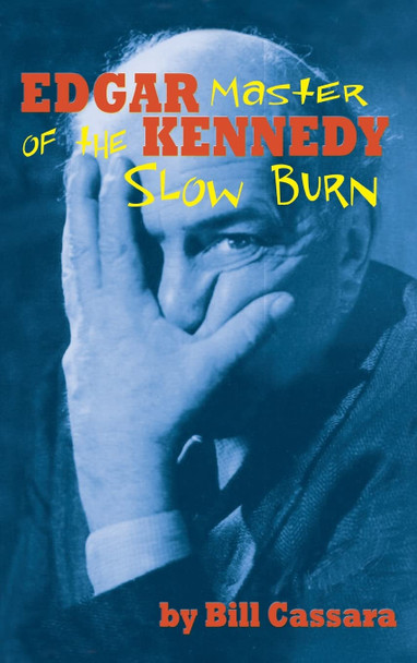 Edgar Kennedy (hardback): Master of the Slow Burn Bill Cassara 9781629338040