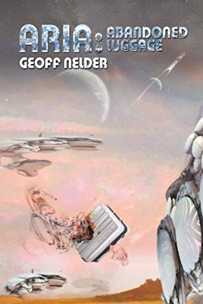 Aria: Abandoned Luggage: Book Three of the Aria Trilogy Geoff Nelder 9780990565505
