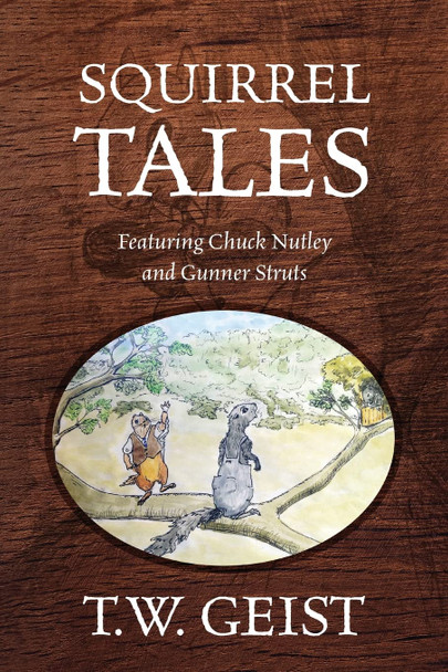 Squirrel Tales: Featuring Chuck Nutley and Gunner Struts T W Geist 9781977250926