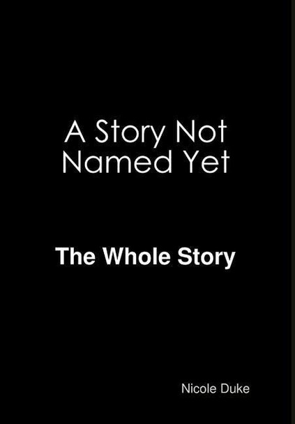 A Story Not Named Yet - The whole Story by Nicole Duke