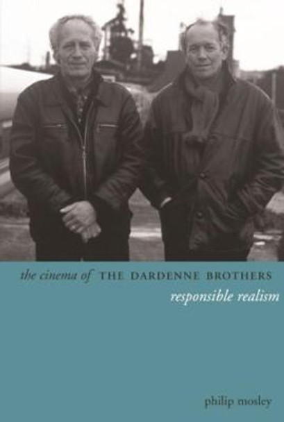The Cinema of the Dardenne Brothers: Responsible Realism Philip Mosley 9780231163293