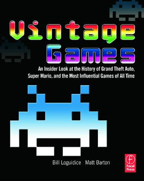 Vintage Games: An Insider Look at the History of Grand Theft Auto, Super Mario, and the Most Influential Games of All Time Bill Loguidice 9780240811468