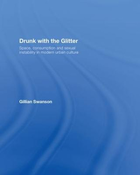 Drunk with the Glitter: Space, Consumption and Sexual Instability in Modern Urban Culture Gillian Swanson (University of the West of England, UK) 9780415061308