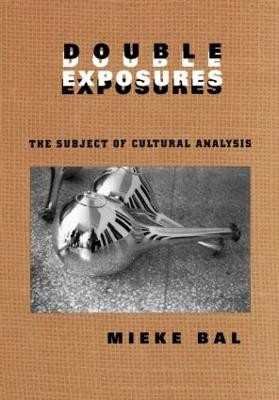 Double Exposures: The Practice of Cultural Analysis Mieke Bal 9780415917049