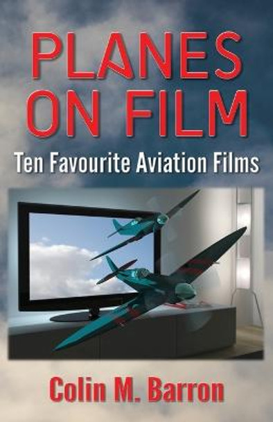 Planes on Film: Ten Favourite Aviation Films Colin M. Barron 9780993493263