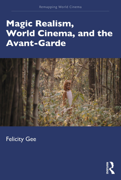 Magic Realism, World Cinema, and the Avant-Garde Felicity Gee (University of Exeter, UK) 9781138232297