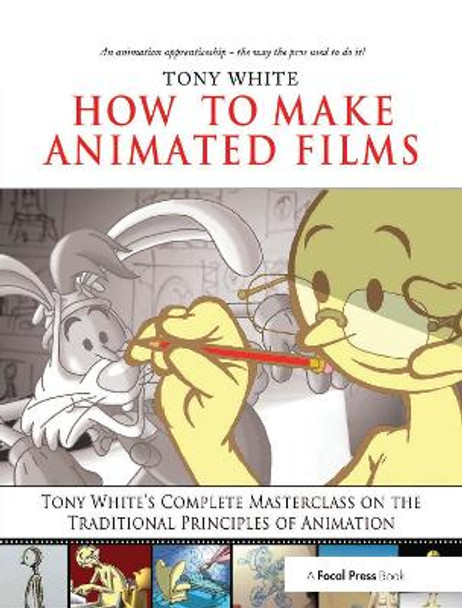 How to Make Animated Films: Tony White's Masterclass Course on the Traditional Principles of Animation Tony White 9781138403246