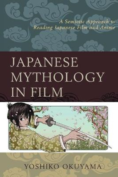 Japanese Mythology in Film: A Semiotic Approach to Reading Japanese Film and Anime Yoshiko Okuyama 9781498514330