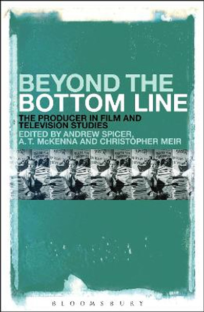 Beyond the Bottom Line: The Producer in Film and Television Studies Dr Andrew Spicer (University of the West of England, UK) 9781501317774