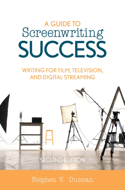 A Guide to Screenwriting Success: Writing for Film, Television, and Digital Streaming Stephen V. Duncan 9781538128923