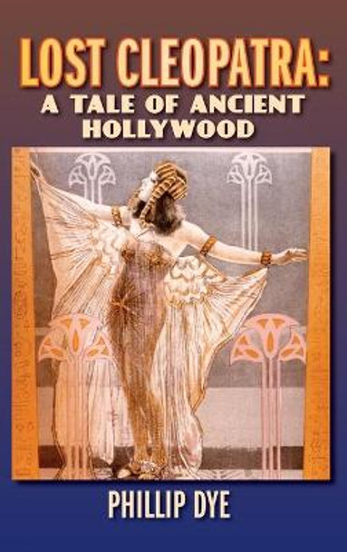 Lost Cleopatra: A Tale of Ancient Hollywood (hardback) Phillip Dye 9781629335964