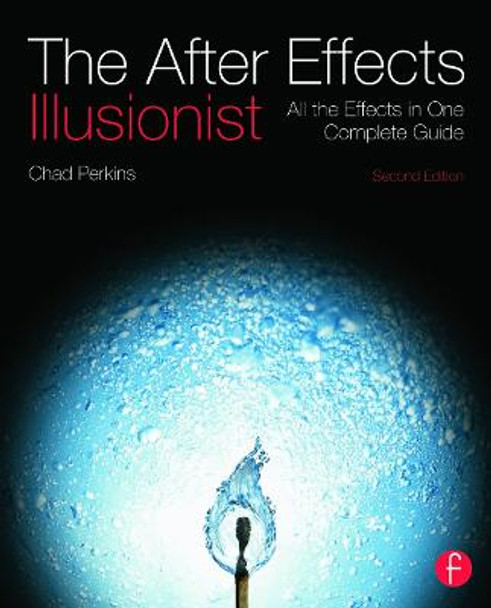 The After Effects Illusionist: All the Effects in One Complete Guide Chad Perkins (Adobe Certified Instructor, Renton, WA, USA) 9780240818986