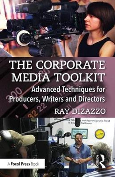 The Corporate Media Toolkit: Advanced Techniques for Producers, Writers and Directors Ray DiZazzo (DiZazzo Media, USA) 9780415787796