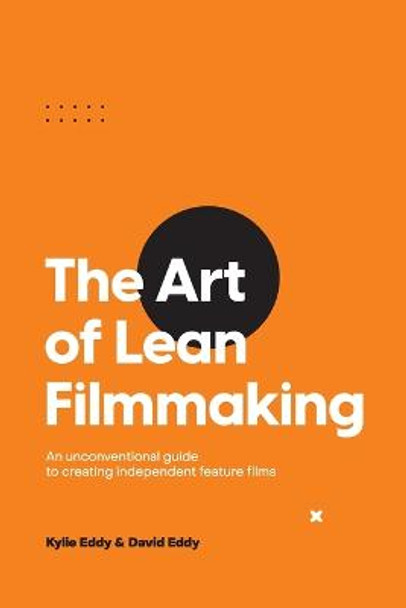 The Art of Lean Filmmaking: An unconventional guide to creating independent feature films Kylie Eddy 9780645200706