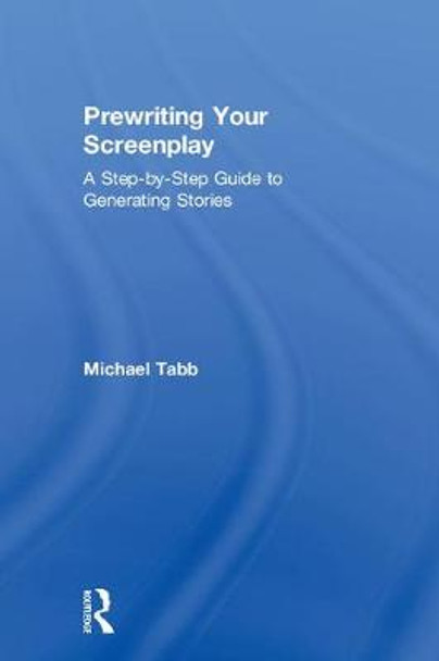 Prewriting Your Screenplay: A Step-by-Step Guide to Generating Stories Michael Tabb 9781138482289