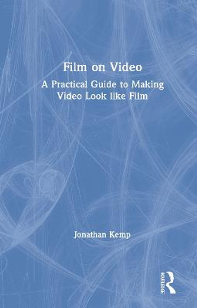 Film on Video: A Practical Guide to Making Video Look like Film Jonathan Kemp (University of Central Lancashire, UK) 9781138603790