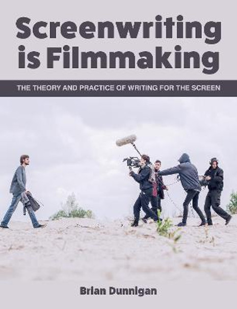Screenwriting is Filmmaking: The Theory and Practice of Writing for the Screen Brian Dunnigan 9781785006098