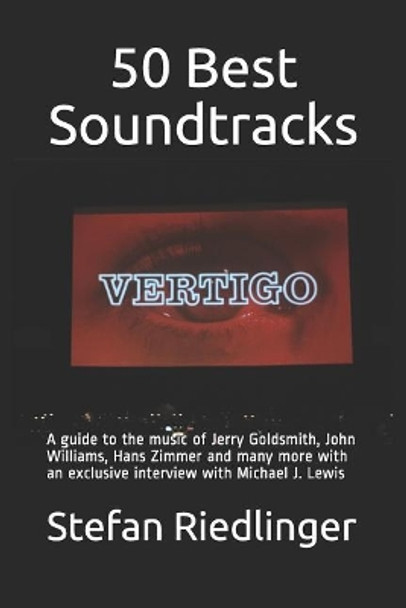 50 Best Soundtracks: A guide to the music of Jerry Goldsmith, John Williams, Hans Zimmer and many more with an exclusive interview with Michael J. Lewis Stefan Riedlinger 9781717705846