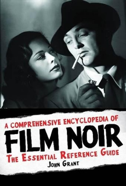 A Comprehensive Encyclopedia of Film Noir: The Essential Reference Guide John Grant 9781557838315