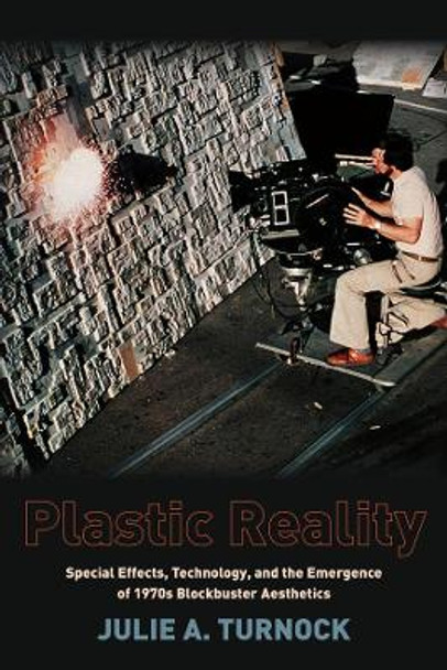 Plastic Reality: Special Effects, Technology, and the Emergence of 1970s Blockbuster Aesthetics Julie A. Turnock 9780231163538